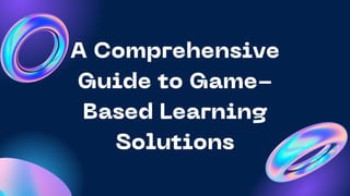 A Comprehensive
Guide to Game-
Based Learning
Solutions
 