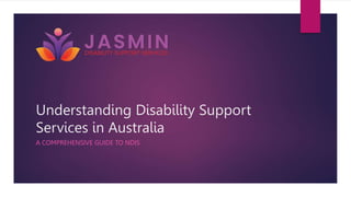 Understanding Disability Support
Services in Australia
A COMPREHENSIVE GUIDE TO NDIS
 