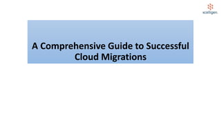 A Comprehensive Guide to Successful
Cloud Migrations
 