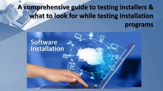 A comprehensive guide to testing installers &
what to look for while testing Installation
programs
 