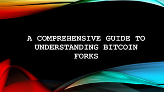 A COMPREHENSIVE GUIDE TO
UNDERSTANDING BITCOIN
FORKS
 