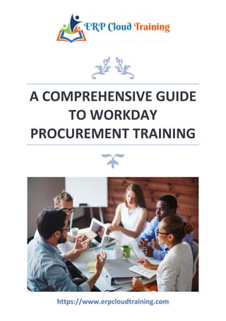 A COMPREHENSIVE GUIDE
TO WORKDAY
PROCUREMENT TRAINING
https://www.erpcloudtraining.com
 