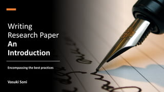 VasukiSoni<vasukisoni@gmail.com>
Writing
Research Paper
An
Introduction
Encompassing the best practices
Vasuki Soni
 