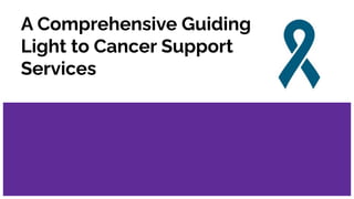 A Comprehensive Guiding
Light to Cancer Support
Services
 