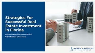 Strategies For
Successful Real
Estate Investment
in Florida
Investment Opportunities in Florida
With MacNicol & Associates
 