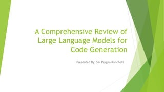 A Comprehensive Review of
Large Language Models for
Code Generation
Presented By: Sai Pragna Kancheti
 