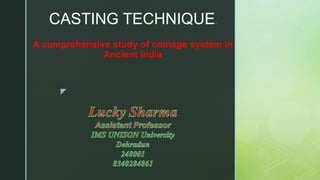 z
A comprehensive study of coinage system in
Ancient India
CASTING TECHNIQUE.
 