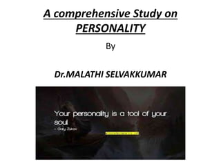 A comprehensive Study on
PERSONALITY
By
Dr.MALATHI SELVAKKUMAR
 