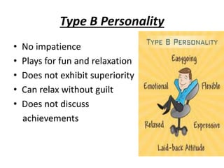 Type B Personality
• No impatience
• Plays for fun and relaxation
• Does not exhibit superiority
• Can relax without guilt
• Does not discuss
achievements
 