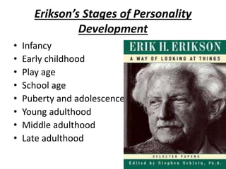 Erikson’s Stages of Personality
Development
• Infancy
• Early childhood
• Play age
• School age
• Puberty and adolescence
• Young adulthood
• Middle adulthood
• Late adulthood
 