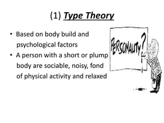 (1) Type Theory
• Based on body build and
psychological factors
• A person with a short or plump
body are sociable, noisy, fond
of physical activity and relaxed
 