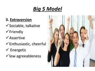 Big 5 Model
3. Extraversion
Sociable, talkative
Friendly
Assertive
Enthusiastic, cheerful
 Energetic
low agreeableness
 