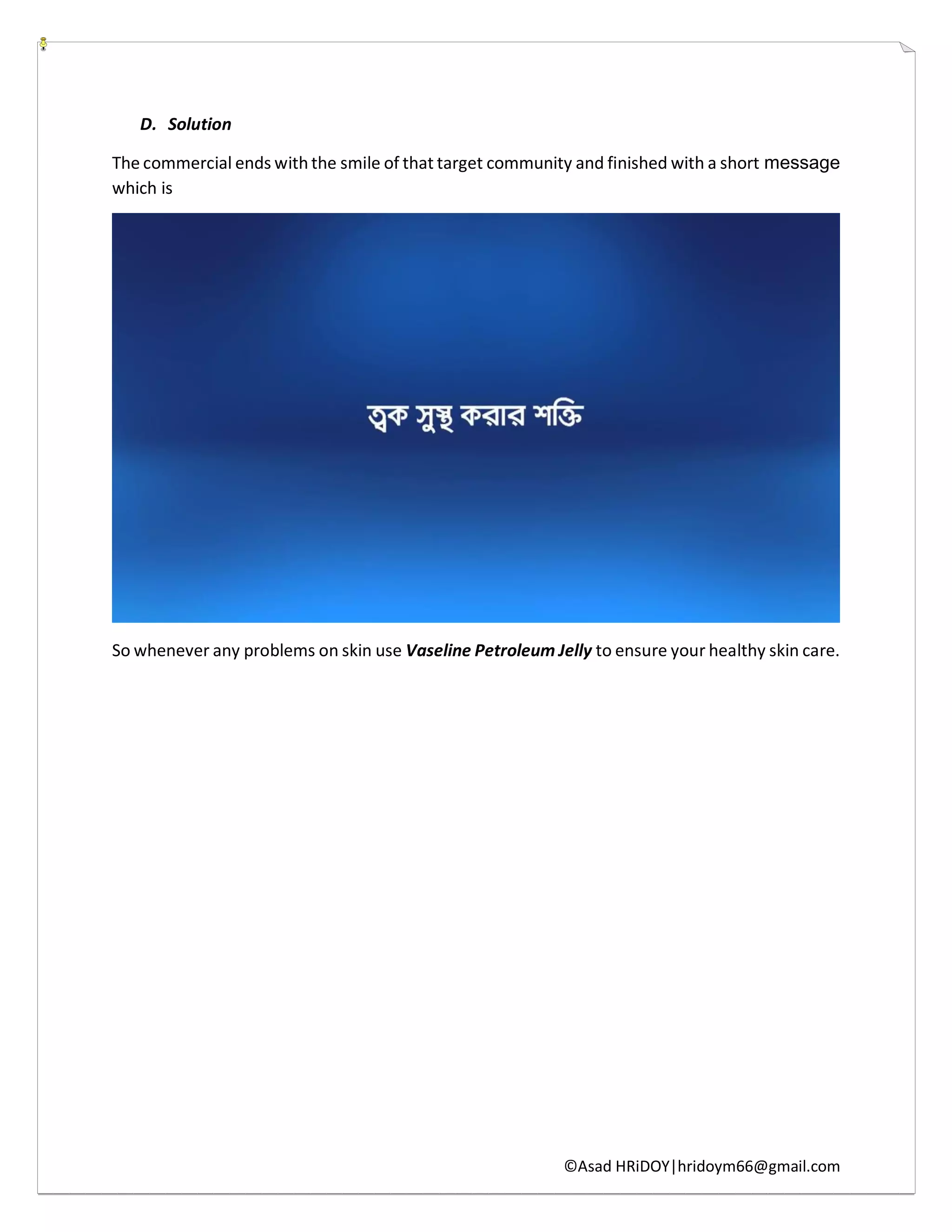 ©Asad HRiDOY|hridoym66@gmail.com
D. Solution
The commercial ends with the smile of that target community and finished with a short message
which is
So whenever any problems on skin use Vaseline Petroleum Jelly to ensure your healthy skin care.
 