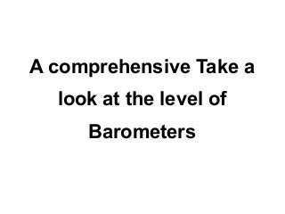 A comprehensive Take a
  look at the level of
     Barometers
 
