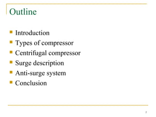 Outline
 Introduction
 Types of compressor
 Centrifugal compressor
 Surge description
 Anti-surge system
 Conclusion
2
 