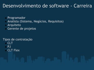 Desenvolvimento de software - Carreira

   Programador
   Analista (Sistema, Negócios, Requisitos)
   Arquiteto
   Gerente de projetos


Tipos de contratação
   CLT
   PJ
   CLT Flex
 