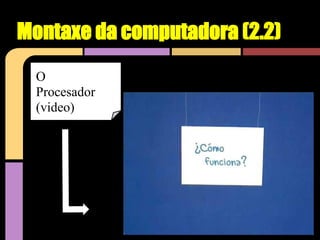 Montaxe da computadora (2.2)
  O
  Procesador
  (video)
 