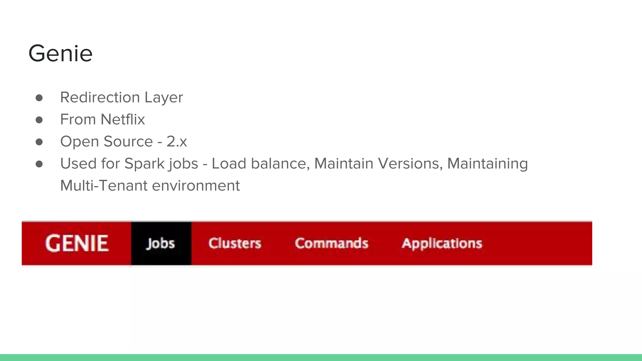 Genie
● Redirection Layer
● From Netflix
● Open Source - 2.x
● Used for Spark jobs - Load balance, Maintain Versions, Maintaining
Multi-Tenant environment
 