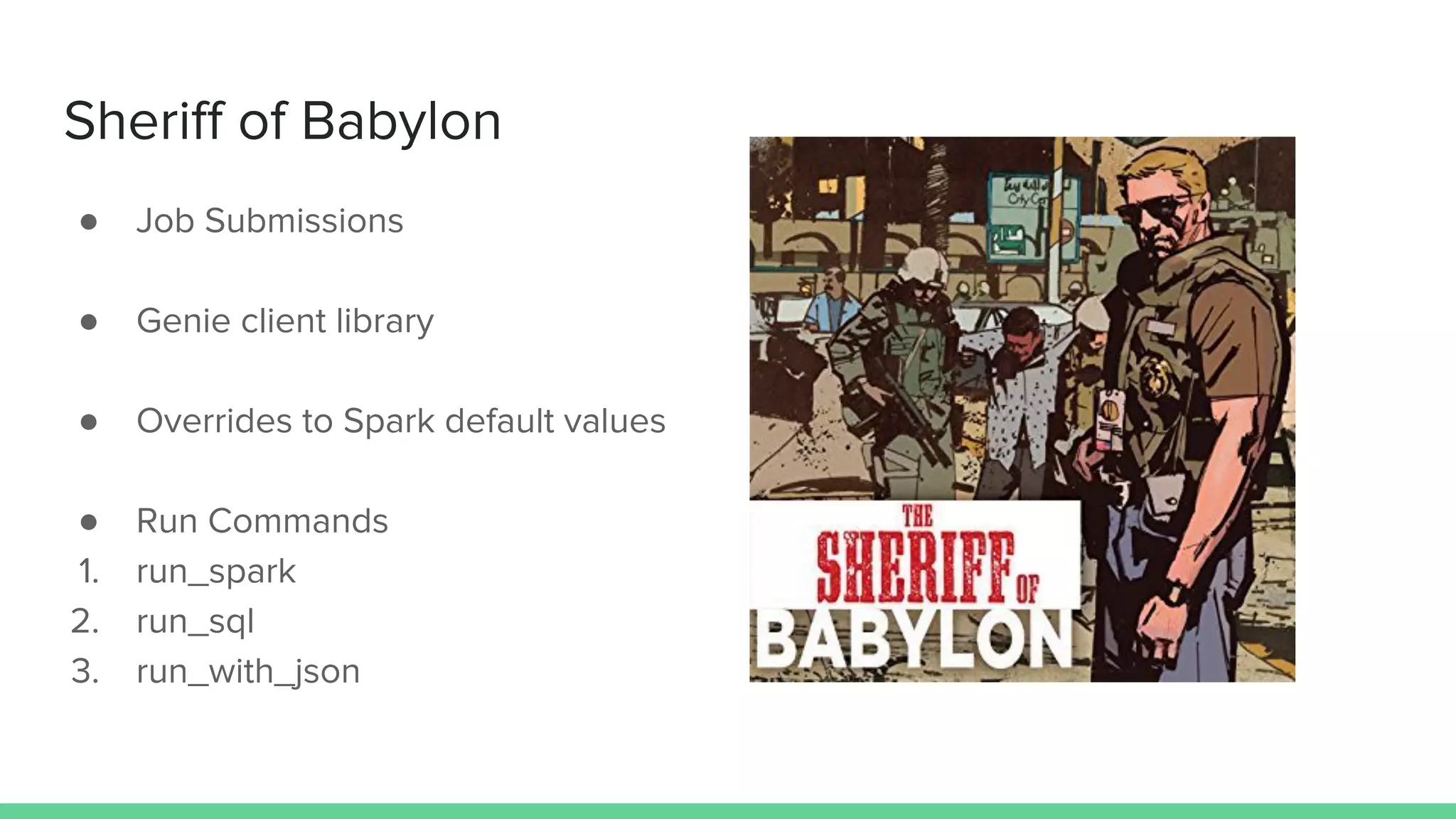 Sheriff of Babylon
● Job Submissions
● Genie client library
● Overrides to Spark default values
● Run Commands
1. run_spark
2. run_sql
3. run_with_json
 