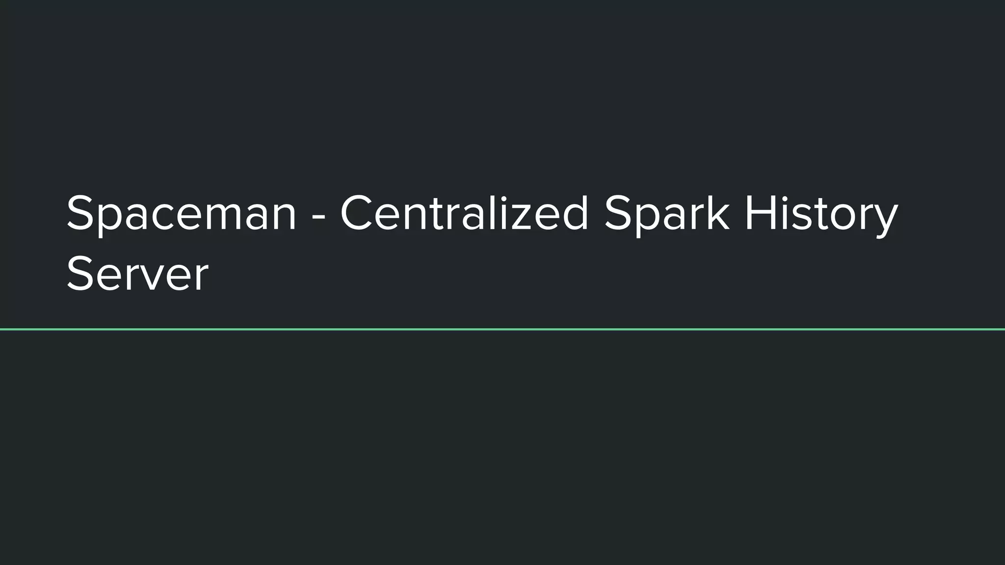Spaceman - Centralized Spark History
Server
 