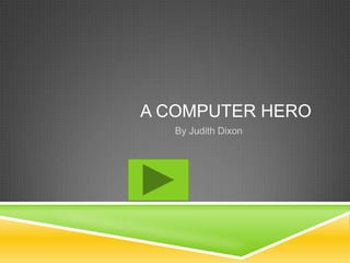 A COMPUTER HERO
By Judith Dixon
 