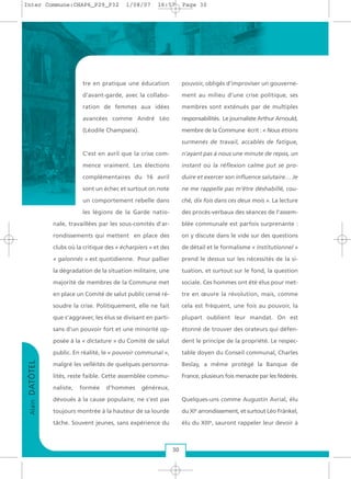 tre en pratique une éducation
d’avant-garde, avec la collabo-
ration de femmes aux idées
avancées comme André Léo
(Léodile Champseix).
C’est en avril que la crise com-
mence vraiment. Les élections
complémentaires du 16 avril
sont un échec et surtout on note
un comportement rebelle dans
les légions de la Garde natio-
nale, travaillées par les sous-comités d’ar-
rondissements qui mettent en place des
clubs où la critique des « écharpiers » et des
« galonnés » est quotidienne. Pour pallier
la dégradation de la situation militaire, une
majorité de membres de la Commune met
en place un Comité de salut public censé ré-
soudre la crise. Politiquement, elle ne fait
que s’aggraver, les élus se divisant en parti-
sans d’un pouvoir fort et une minorité op-
posée à la « dictature » du Comité de salut
public. En réalité, le « pouvoir communal »,
malgré les velléités de quelques personna-
lités, reste faible. Cette assemblée commu-
naliste, formée d’hommes généreux,
dévoués à la cause populaire, ne s’est pas
toujours montrée à la hauteur de sa lourde
tâche. Souvent jeunes, sans expérience du
pouvoir, obligés d’improviser un gouverne-
ment au milieu d’une crise politique, ses
membres sont exténués par de multiples
responsabilités. Le journaliste Arthur Arnould,
membre de la Commune écrit : « Nous étions
surmenés de travail, accablés de fatigue,
n’ayant pas à nous une minute de repos, un
instant où la réflexion calme put se pro-
duire et exercer son influence salutaire… Je
ne me rappelle pas m’être déshabillé, cou-
ché, dix fois dans ces deux mois ». La lecture
des procès-verbaux des séances de l’assem-
blée communale est parfois surprenante :
on y discute dans le vide sur des questions
de détail et le formalisme « institutionnel »
prend le dessus sur les nécessités de la si-
tuation, et surtout sur le fond, la question
sociale. Ces hommes ont été élus pour met-
tre en œuvre la révolution, mais, comme
cela est fréquent, une fois au pouvoir, la
plupart oublient leur mandat. On est
étonné de trouver des orateurs qui défen-
dent le principe de la propriété. Le respec-
table doyen du Conseil communal, Charles
Beslay, a même protégé la Banque de
France, plusieurs fois menacée par les fédérés.
Quelques-uns comme Augustin Avrial, élu
du XIe
arrondissement, et surtout Léo Fränkel,
élu du XIIIe
, sauront rappeler leur devoir à
AlainDATÔTEL
30
Inter Commune:CHAP6_P29_P32 1/08/07 16:57 Page 30
 
