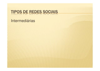TIPOS DE REDES SOCIAIS
Intermediárias
 