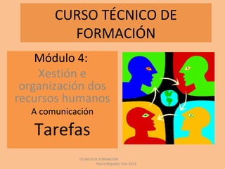 CURSO TÉCNICO DE
FORMACIÓN
Módulo 4:
Xestión e
organización dos
recursos humanos
A comunicación
Tarefas
TÉCNICO DE FORMACIÓN
María Miguélez Vila- 2013
 