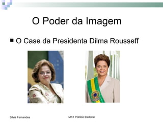 O Poder da Imagem
   O Case da Presidenta Dilma Rousseff




Silvia Fernandes         MKT Político Eleitoral
 