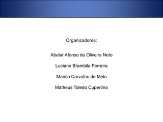 ORGANIZADORES 
Organizadores: 
Abelar Afonso de Oliveira Neto 
Luciano Brambila Ferreira 
Marisa Carvalho de Melo 
Matheus Toledo Cupertino 
 