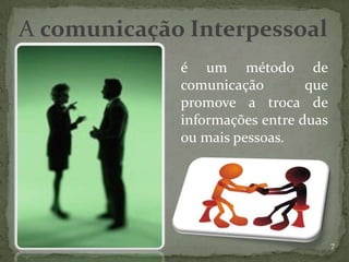 A comunicação Interpessoal
             é um método de
             comunicação        que
             promove a troca de
             informações entre duas
             ou mais pessoas.




                                      7
 