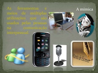As     ferramentas   e   A mímica
meios de múltiplas
utilizações que são
usados pelas pessoas
na         comunicação
interpessoal.




                                8
 