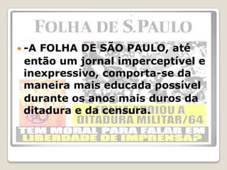 -A FOLHA DE SÃO PAULO, até<br />  então um jornal imperceptível e inexpressivo, comporta-se da maneira mais educada possív...