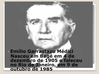 Emílio Garrastazu Médici <br />  Nasceu em Bagé em 4 de dezembro de 1905 e faleceu no Rio de Janeiro, em 9 de outubro de 1...