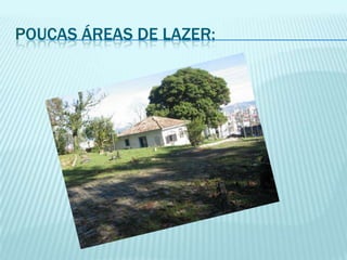poucas áreas de lazer: