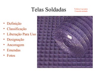Telas Soldadas
• Definição
• Classificação
• Liberação Para Uso
• Designação
• Ancoragem
• Emendas
• Fotos
Voltar p/ aço para
Concreto armado
 