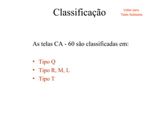 Classificação
As telas CA - 60 são classificadas em:
• Tipo Q
• Tipo R, M, L
• Tipo T
Voltar para
Telas Soldadas
 