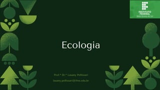 Ecologia
Prof.ª Dr.ª Lauany Pellissari
lauany.pellissari@ifms.edu.br
 