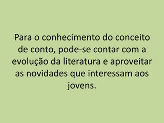 Para o conhecimento do conceito
de conto, pode-se contar com a
evolução da literatura e aproveitar
as novidades que interessam aos
jovens.
 