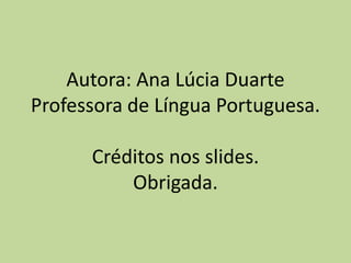 Autora: Ana Lúcia Duarte
Professora de Língua Portuguesa.
Créditos nos slides.
Obrigada.
 