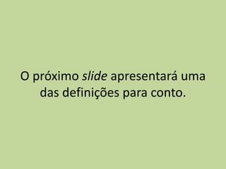O próximo slide apresentará uma
das definições para conto.
 