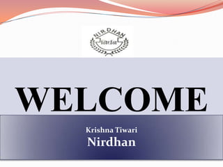 WELCOME
  Krishna Tiwari
  Nirdhan
 