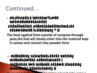  rÉjÉÉvqÉÌlÉ ÌuÉvÉåw²ÎlWûÈ
  xrÉmÉÑOûrÉÉåaÉiÉÈ|
 cÉÔhÉïiuÉÉÍkÉ aÉÑhÉÉÅÅuÉÉÎmiÉxiÉjÉÉ
  sÉÉåWåûwÉÑ ÌlÉÍ¶ÉiÉqÉç 12 ||
The heat applied from outside of samputa through
  puta,the fuel will slowly enter into the material kept
  in sarava and convert into powder form


    mÉÑOûÉiÉç SÉåwÉÌuÉlÉÉvÉÈ xrÉÉiÉç
    mÉÑOûSåWûÉå aÉÑhÉÉæSrÉÈ |
    ÍqÉërÉiÉå ÌWû mÉÑOûÉ sÉÉåWû iÉxqÉÉiÉç
    mÉÑOûqÉç xÉqÉÉcÉUåiÉç ||
 