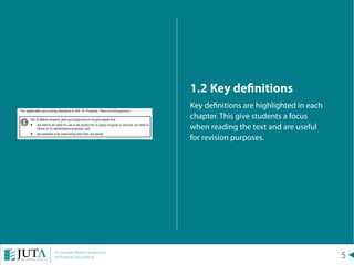 5A Concepts Based Introduction
to Financial Accounting
1.2	Key definitions
Key definitions are highlighted in each
chapter. This give students a focus
when reading the text and are useful
for revision purposes.
 