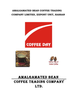 AMALGAMATED BEAN COFFEE TRADING
COMPANY LIMITED, EXPORT UNIT, HASSAN




   AMALGAMATED BEAN
 COFFEE TRADING COMPANY
          LTD.
 