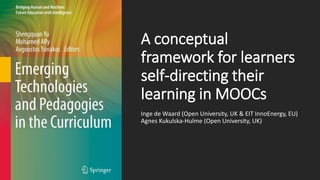 A conceptual
framework for learners
self-directing their
learning in MOOCs
Inge de Waard (Open University, UK & EIT InnoEnergy, EU)
Agnes Kukulska-Hulme (Open University, UK)
 