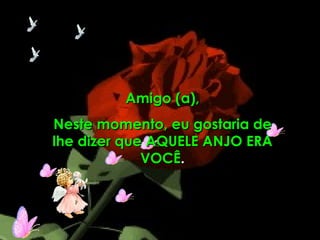 Amigo (a), Neste momento, eu gostaria de lhe dizer que AQUELE ANJO ERA VOCÊ . 