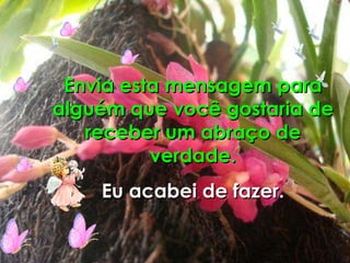 Envia esta mensagem para alguém que você gostaria de receber um abraço de verdade. Eu acabei de fazer. 