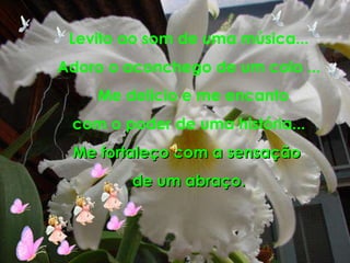 Levito ao som de uma música... Adoro o aconchego de um colo ... Me delicio e me encanto com o poder de uma história ... Me fortaleço com a sensação  de um abraço. 