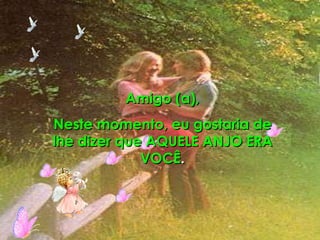 Amigo (a), Neste momento, eu gostaria de lhe dizer que AQUELE ANJO ERA VOCÊ . 